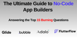 Read more about the article The Ultimate Guide to No-Code App Builders: Top 15 Essential Questions Answered. A Comparison of the Leading Four: Bubble, Glide, Adalo, and Flutterflow